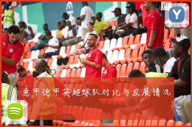 意甲德甲英超球队对比与发展情况