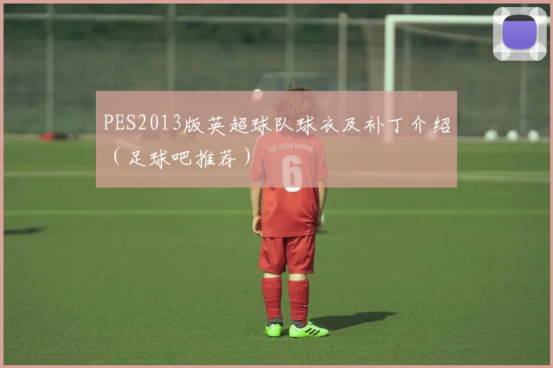 PES2013版英超球队球衣及补丁介绍（足球吧推荐）