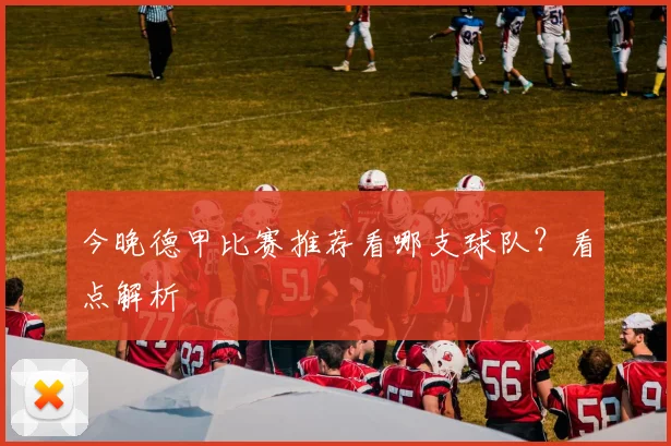 今晚德甲比赛推荐看哪支球队？看点解析