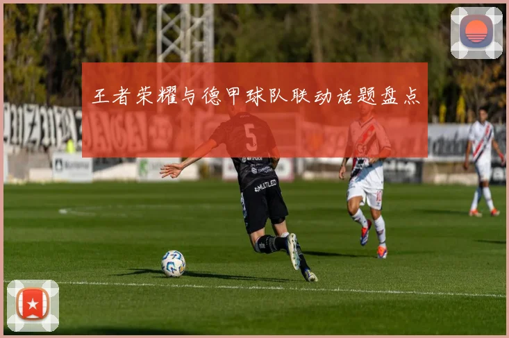 王者荣耀与德甲球队联动话题盘点
