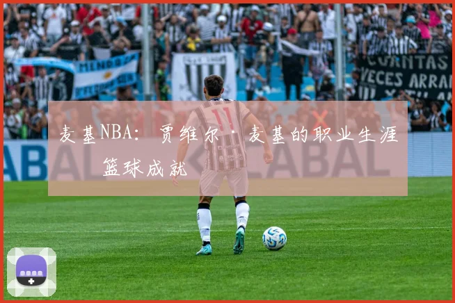 麦基NBA：贾维尔·麦基的职业生涯与篮球成就