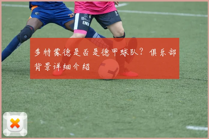 多特蒙德是否是德甲球队？俱乐部背景详细介绍