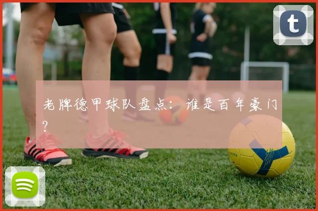 老牌德甲球队盘点：谁是百年豪门？