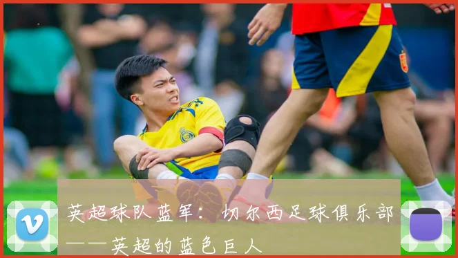 英超球队蓝军：切尔西足球俱乐部——英超的蓝色巨人